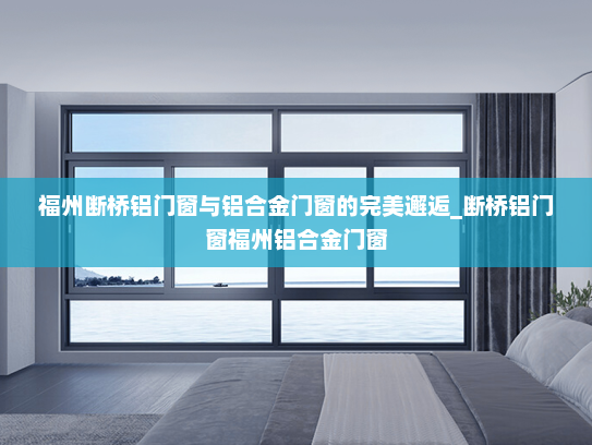 福州断桥铝门窗与铝合金门窗的完美邂逅_断桥铝门窗福州铝合金门窗