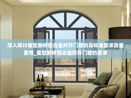 深入探讨重型断桥铝合金对开门窗的高标准要求及重要性_重型断桥铝合金对开门窗的要求