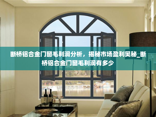 断桥铝合金门窗毛利润分析，揭秘市场盈利奥秘_断桥铝合金门窗毛利润有多少