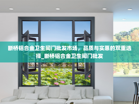 断桥铝合金卫生间门批发市场，品质与实惠的双重选择_断桥铝合金卫生间门批发