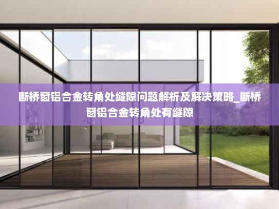 断桥窗铝合金转角处缝隙问题解析及解决策略_断桥窗铝合金转角处有缝隙