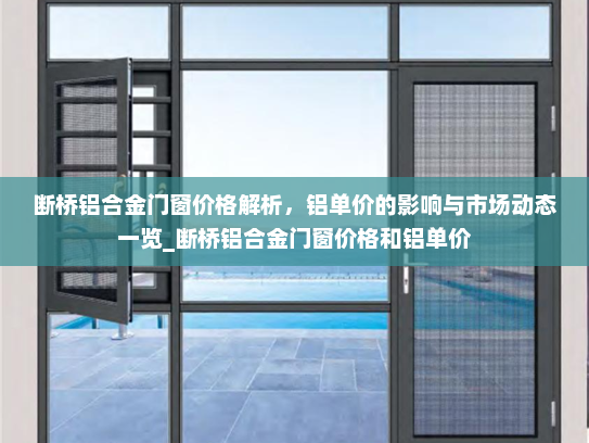 断桥铝合金门窗价格解析，铝单价的影响与市场动态一览_断桥铝合金门窗价格和铝单价