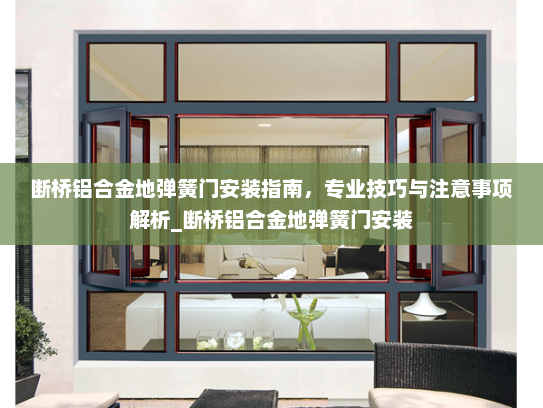 断桥铝合金地弹簧门安装指南，专业技巧与注意事项解析_断桥铝合金地弹簧门安装