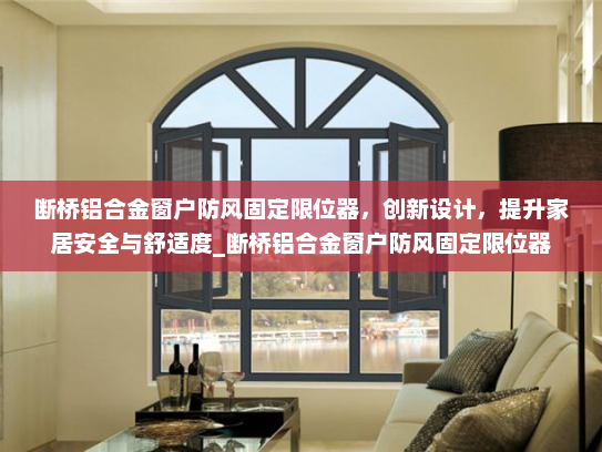 断桥铝合金窗户防风固定限位器，创新设计，提升家居安全与舒适度_断桥铝合金窗户防风固定限位器