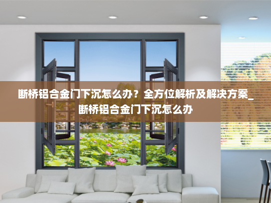 断桥铝合金门下沉怎么办？全方位解析及解决方案_断桥铝合金门下沉怎么办