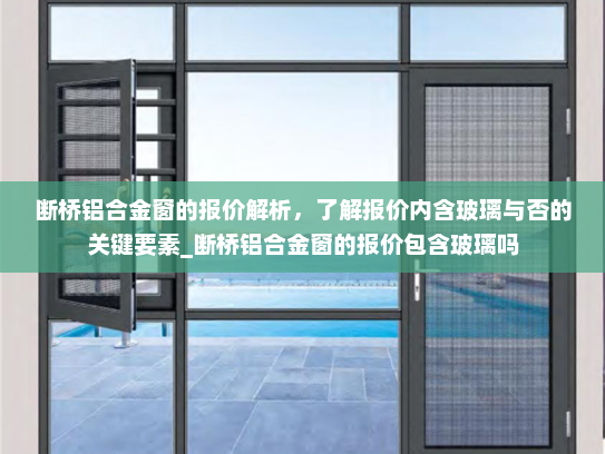 断桥铝合金窗的报价解析，了解报价内含玻璃与否的关键要素_断桥铝合金窗的报价包含玻璃吗