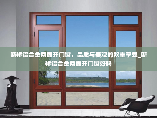断桥铝合金两面开门窗，品质与美观的双重享受_断桥铝合金两面开门窗好吗