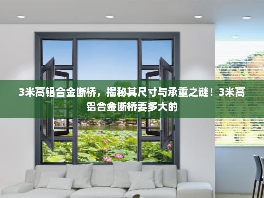 3米高铝合金断桥，揭秘其尺寸与承重之谜！3米高铝合金断桥要多大的