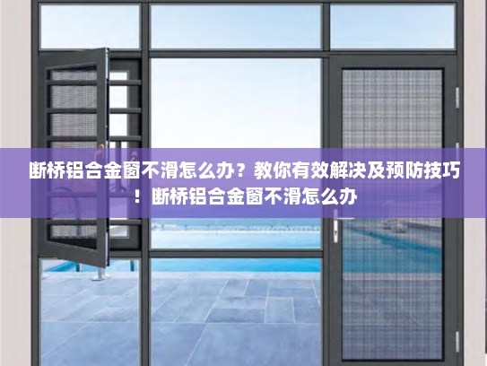 断桥铝合金窗不滑怎么办？教你有效解决及预防技巧！断桥铝合金窗不滑怎么办