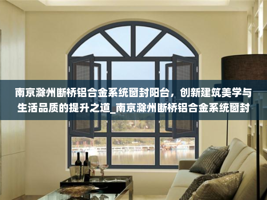 南京滁州断桥铝合金系统窗封阳台，创新建筑美学与生活品质的提升之道_南京滁州断桥铝合金系统窗封阳台