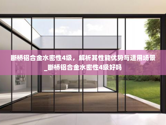 断桥铝合金水密性4级，解析其性能优势与适用场景_断桥铝合金水密性4级好吗