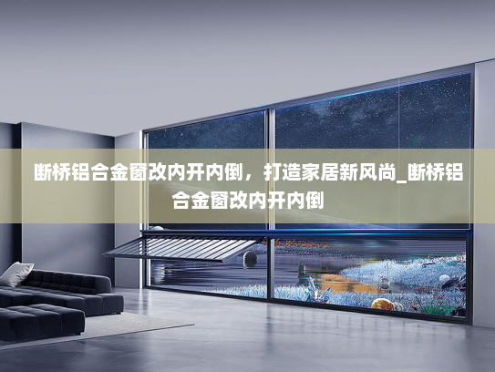 断桥铝合金窗改内开内倒，打造家居新风尚_断桥铝合金窗改内开内倒