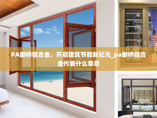 PA断桥铝合金，开启建筑节能新纪元_pa断桥铝合金代表什么意思