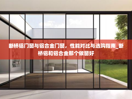 断桥铝门窗与铝合金门窗，性能对比与选购指南_断桥铝和铝合金那个做窗好