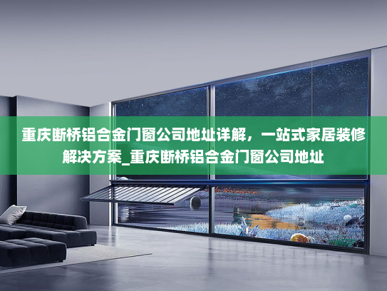 重庆断桥铝合金门窗公司地址详解，一站式家居装修解决方案_重庆断桥铝合金门窗公司地址