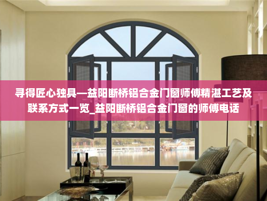寻得匠心独具—益阳断桥铝合金门窗师傅精湛工艺及联系方式一览_益阳断桥铝合金门窗的师傅电话