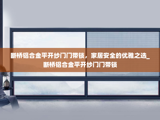 断桥铝合金平开纱门门带锁，家居安全的优雅之选_断桥铝合金平开纱门门带锁