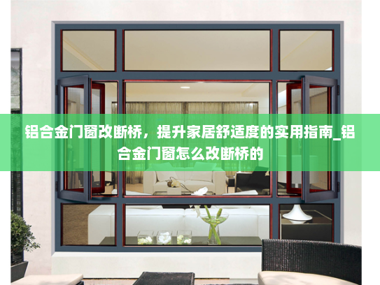 铝合金门窗改断桥，提升家居舒适度的实用指南_铝合金门窗怎么改断桥的