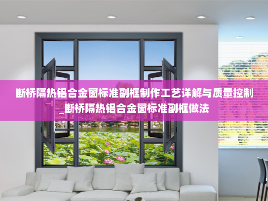 断桥隔热铝合金窗标准副框制作工艺详解与质量控制_断桥隔热铝合金窗标准副框做法