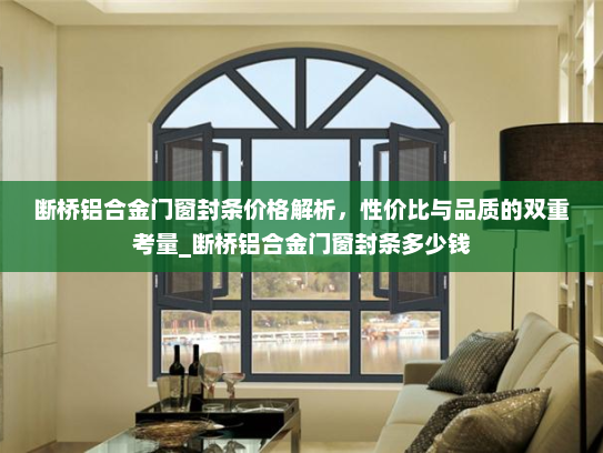 断桥铝合金门窗封条价格解析，性价比与品质的双重考量_断桥铝合金门窗封条多少钱