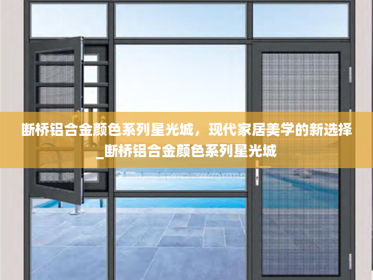 断桥铝合金颜色系列星光城，现代家居美学的新选择_断桥铝合金颜色系列星光城