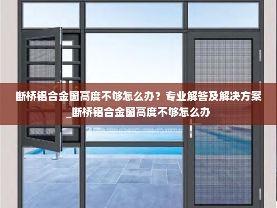 断桥铝合金窗高度不够怎么办？专业解答及解决方案_断桥铝合金窗高度不够怎么办
