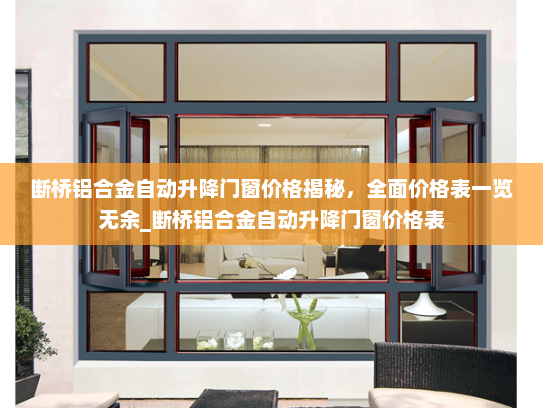 断桥铝合金自动升降门窗价格揭秘，全面价格表一览无余_断桥铝合金自动升降门窗价格表