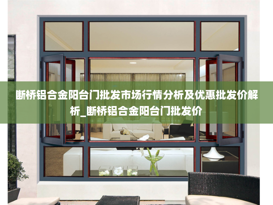 断桥铝合金阳台门批发市场行情分析及优惠批发价解析_断桥铝合金阳台门批发价
