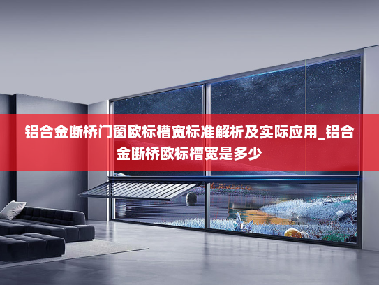 铝合金断桥门窗欧标槽宽标准解析及实际应用_铝合金断桥欧标槽宽是多少