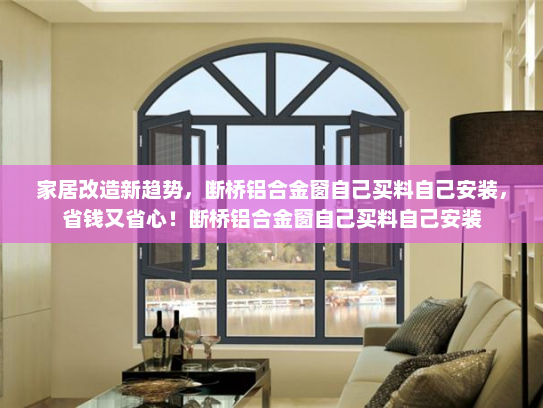 家居改造新趋势，断桥铝合金窗自己买料自己安装，省钱又省心！断桥铝合金窗自己买料自己安装