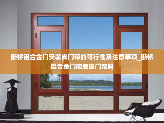 断桥铝合金门安装皮门帘的可行性及注意事项_断桥铝合金门能装皮门帘吗