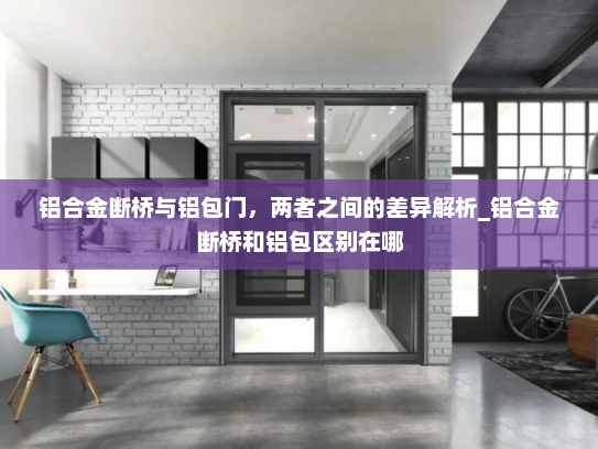 铝合金断桥与铝包门，两者之间的差异解析_铝合金断桥和铝包区别在哪