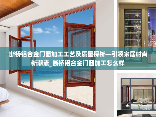断桥铝合金门窗加工工艺及质量探析—引领家居时尚新潮流_断桥铝合金门窗加工怎么样
