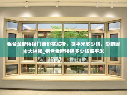 铝合金断桥铝门窗价格解析，每平米多少钱，影响因素大揭秘_铝合金断桥铝多少钱每平米