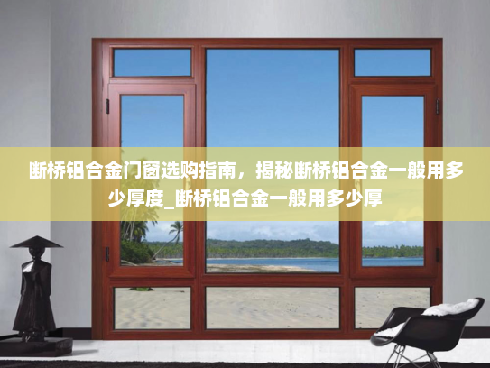 断桥铝合金门窗选购指南，揭秘断桥铝合金一般用多少厚度_断桥铝合金一般用多少厚