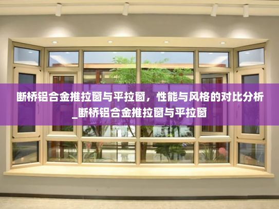 断桥铝合金推拉窗与平拉窗，性能与风格的对比分析_断桥铝合金推拉窗与平拉窗