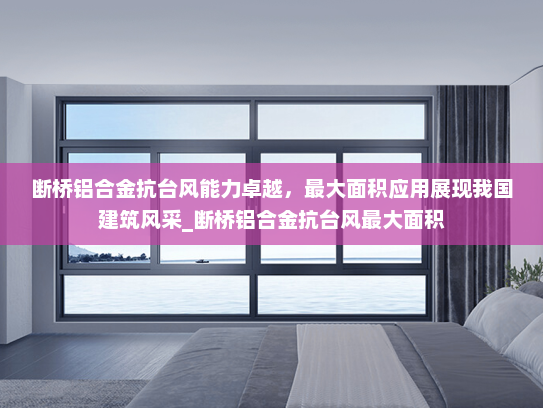 断桥铝合金抗台风能力卓越，最大面积应用展现我国建筑风采_断桥铝合金抗台风最大面积