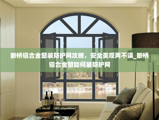断桥铝合金窗装防护网攻略，安全美观两不误_断桥铝合金窗如何装防护网