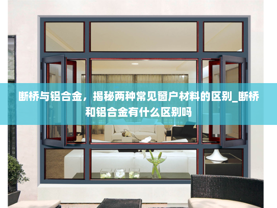 断桥与铝合金，揭秘两种常见窗户材料的区别_断桥和铝合金有什么区别吗