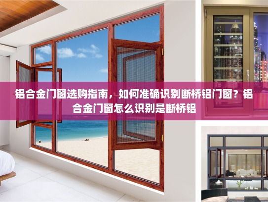 铝合金门窗选购指南，如何准确识别断桥铝门窗？铝合金门窗怎么识别是断桥铝