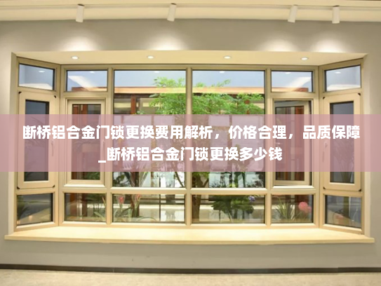 断桥铝合金门锁更换费用解析，价格合理，品质保障_断桥铝合金门锁更换多少钱
