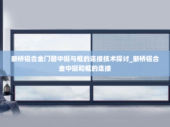 断桥铝合金门窗中挺与框的连接技术探讨_断桥铝合金中挺和框的连接