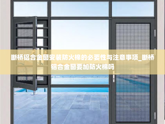 断桥铝合金窗安装防火棉的必要性与注意事项_断桥铝合金窗要加防火棉吗