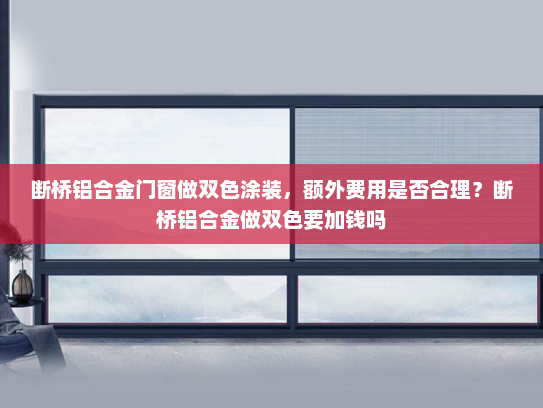 断桥铝合金门窗做双色涂装，额外费用是否合理？断桥铝合金做双色要加钱吗