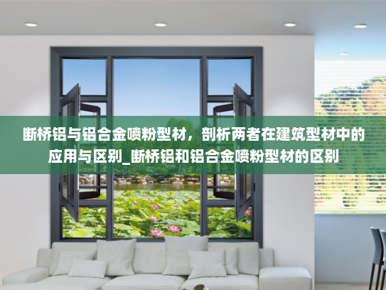 断桥铝与铝合金喷粉型材，剖析两者在建筑型材中的应用与区别_断桥铝和铝合金喷粉型材的区别