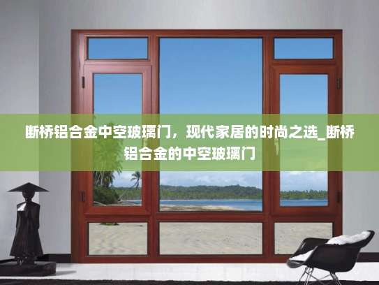 断桥铝合金中空玻璃门，现代家居的时尚之选_断桥铝合金的中空玻璃门