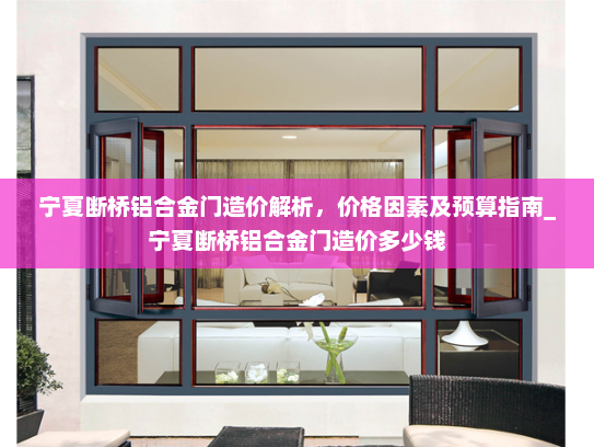 宁夏断桥铝合金门造价解析，价格因素及预算指南_宁夏断桥铝合金门造价多少钱