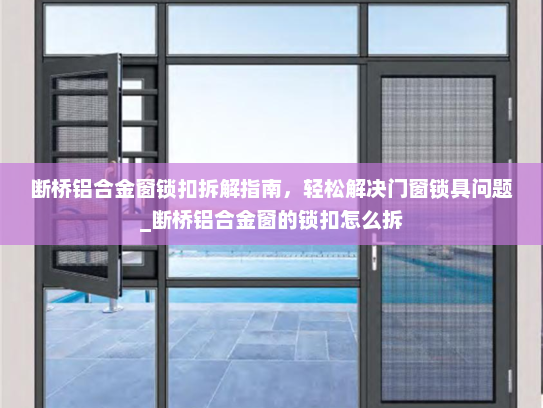 断桥铝合金窗锁扣拆解指南，轻松解决门窗锁具问题_断桥铝合金窗的锁扣怎么拆
