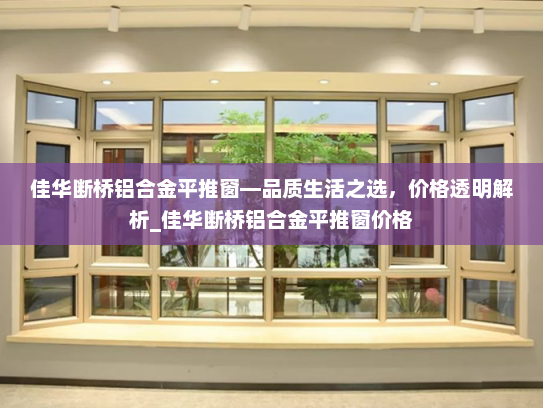佳华断桥铝合金平推窗—品质生活之选，价格透明解析_佳华断桥铝合金平推窗价格