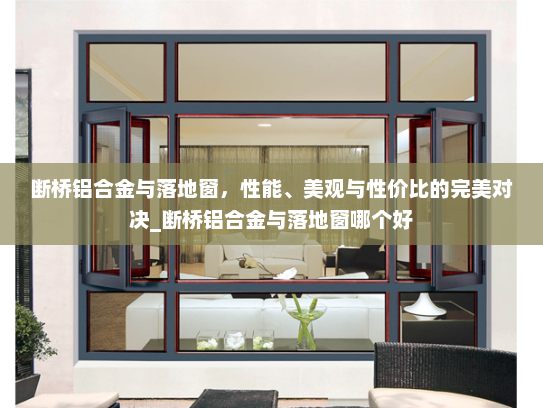 断桥铝合金与落地窗，性能、美观与性价比的完美对决_断桥铝合金与落地窗哪个好